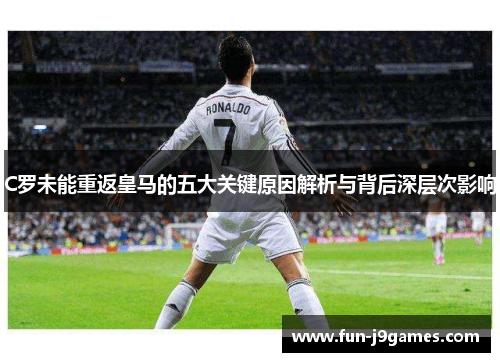 C罗未能重返皇马的五大关键原因解析与背后深层次影响