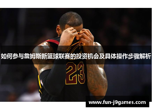 如何参与詹姆斯新篮球联赛的投资机会及具体操作步骤解析