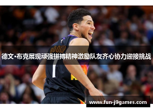 德文·布克展现顽强拼搏精神激励队友齐心协力迎接挑战