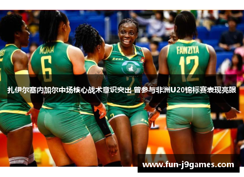 扎伊尔塞内加尔中场核心战术意识突出 曾参与非洲U20锦标赛表现亮眼 扎伊尔塞内加尔中场核心战术意识突出 曾参与非洲U20锦标赛表现亮眼