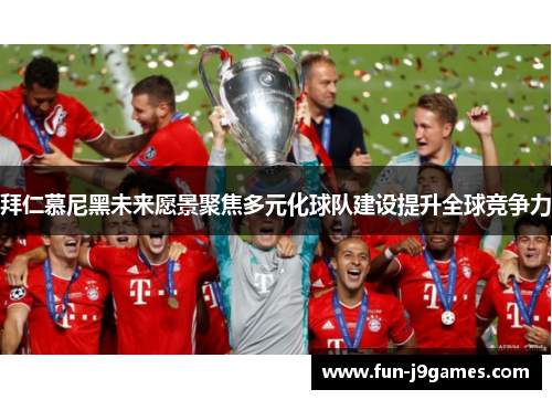 拜仁慕尼黑未来愿景聚焦多元化球队建设提升全球竞争力