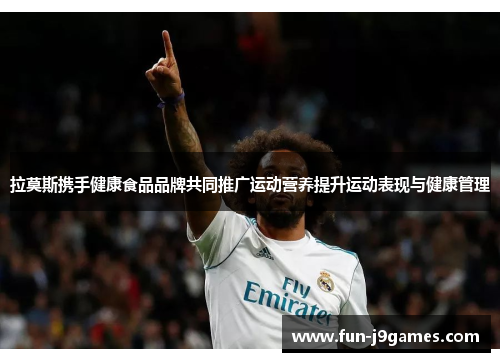 拉莫斯携手健康食品品牌共同推广运动营养提升运动表现与健康管理 拉莫斯携手健康食品品牌共同推广运动营养提升运动表现与健康管理