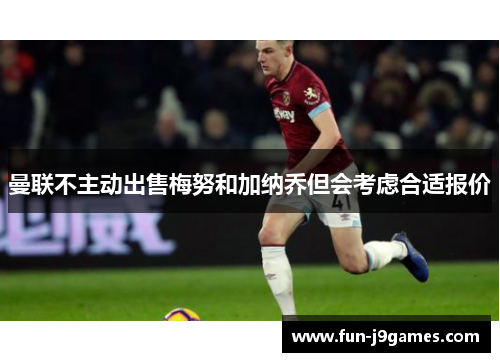 曼联不主动出售梅努和加纳乔但会考虑合适报价