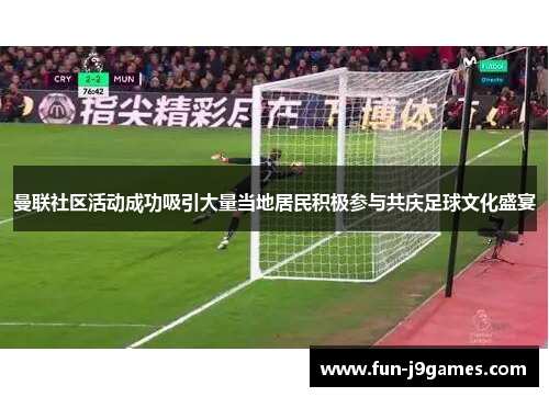 曼联社区活动成功吸引大量当地居民积极参与共庆足球文化盛宴