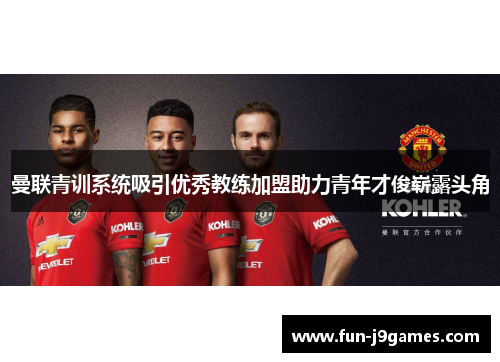 曼联青训系统吸引优秀教练加盟助力青年才俊崭露头角