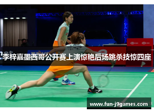 李梓嘉墨西哥公开赛上演惊艳后场跳杀技惊四座 李梓嘉墨西哥公开赛上演惊艳后场跳杀技惊四座