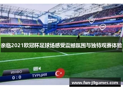 亲临2021欧冠杯足球场感受震撼氛围与独特观赛体验 亲临2021欧冠杯足球场感受震撼氛围与独特观赛体验