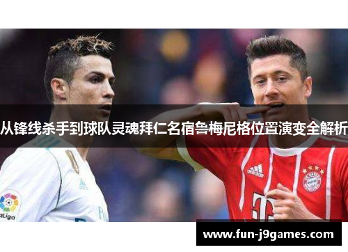 从锋线杀手到球队灵魂拜仁名宿鲁梅尼格位置演变全解析 从锋线杀手到球队灵魂拜仁名宿鲁梅尼格位置演变全解析