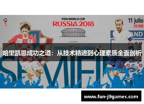 哈里凯恩成功之道:从技术精进到心理素质全面剖析 哈里凯恩成功之道:从技术精进到心理素质全面剖析