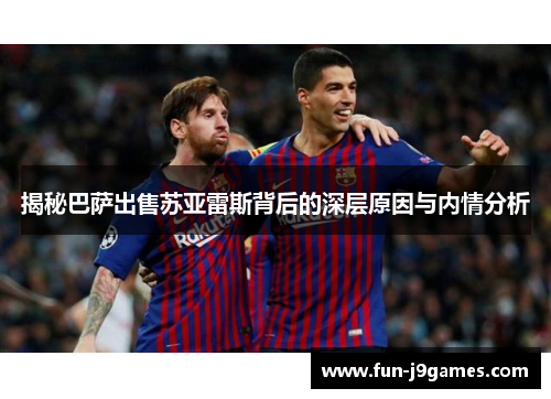 揭秘巴萨出售苏亚雷斯背后的深层原因与内情分析