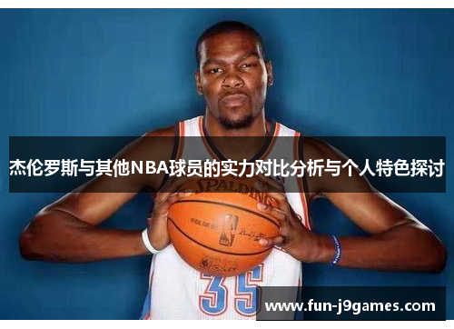 杰伦罗斯与其他NBA球员的实力对比分析与个人特色探讨 杰伦罗斯与其他NBA球员的实力对比分析与个人特色探讨