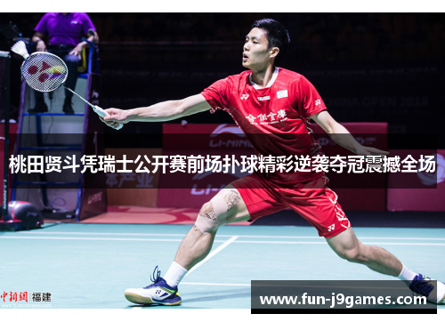 桃田贤斗凭瑞士公开赛前场扑球精彩逆袭夺冠震撼全场 桃田贤斗凭瑞士公开赛前场扑球精彩逆袭夺冠震撼全场