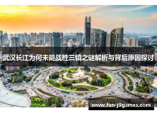 武汉长江为何未能战胜三镇之谜解析与背后原因探讨
