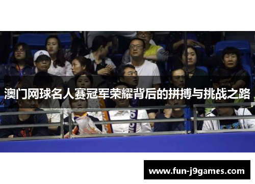澳门网球名人赛冠军荣耀背后的拼搏与挑战之路