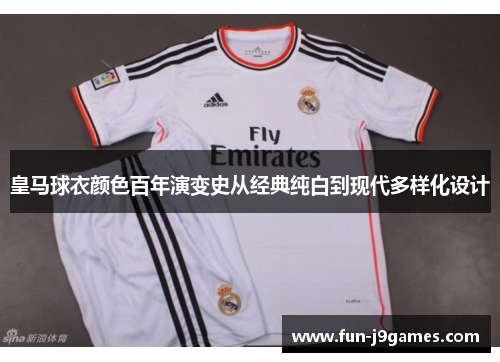 皇马球衣颜色百年演变史从经典纯白到现代多样化设计