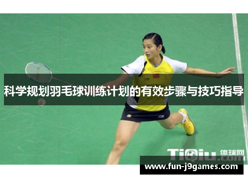 科学规划羽毛球训练计划的有效步骤与技巧指导