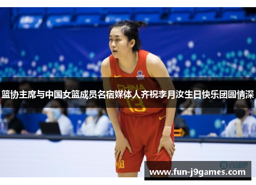 篮协主席与中国女篮成员名宿媒体人齐祝李月汝生日快乐团圆情深