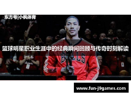 篮球明星职业生涯中的经典瞬间回顾与传奇时刻解读