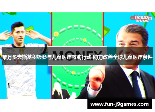 莱万多夫斯基积极参与儿童医疗救助行动 助力改善全球儿童医疗条件