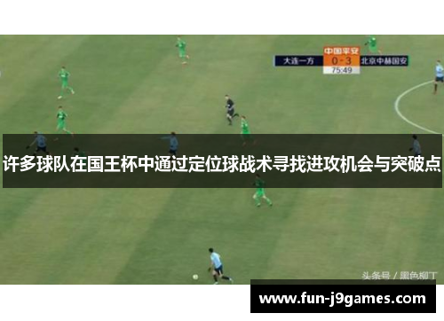 许多球队在国王杯中通过定位球战术寻找进攻机会与突破点 许多球队在国王杯中通过定位球战术寻找进攻机会与突破点