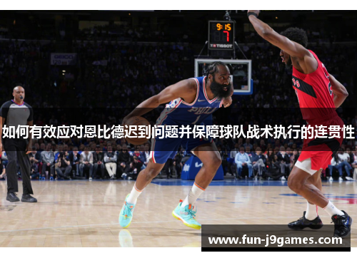 如何有效应对恩比德迟到问题并保障球队战术执行的连贯性