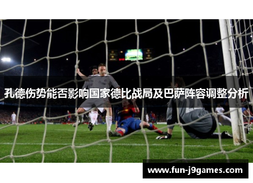 孔德伤势能否影响国家德比战局及巴萨阵容调整分析