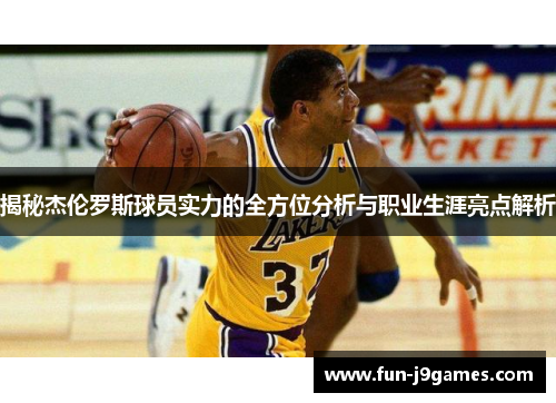 揭秘杰伦罗斯球员实力的全方位分析与职业生涯亮点解析 揭秘杰伦罗斯球员实力的全方位分析与职业生涯亮点解析