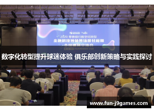 数字化转型提升球迷体验 俱乐部创新策略与实践探讨