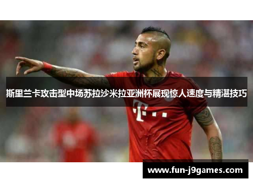 斯里兰卡攻击型中场苏拉沙米拉亚洲杯展现惊人速度与精湛技巧