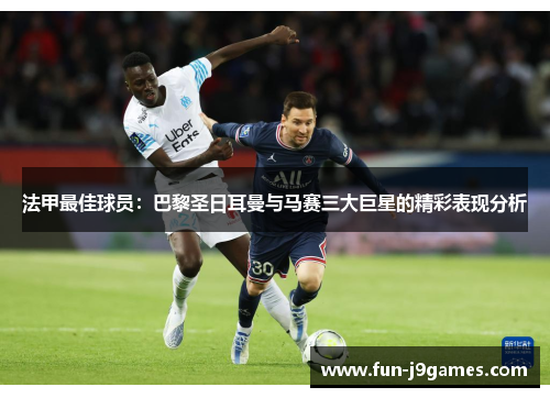 法甲最佳球员:巴黎圣日耳曼与马赛三大巨星的精彩表现分析 法甲最佳球员:巴黎圣日耳曼与马赛三大巨星的精彩表现分析