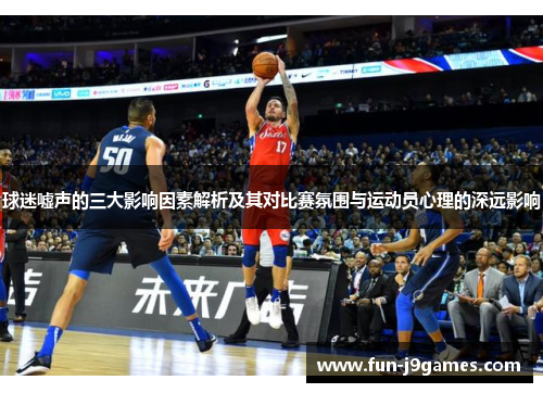 球迷嘘声的三大影响因素解析及其对比赛氛围与运动员心理的深远影响 球迷嘘声的三大影响因素解析及其对比赛氛围与运动员心理的深远影响