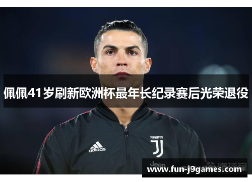 佩佩41岁刷新欧洲杯最年长纪录赛后光荣退役 佩佩41岁刷新欧洲杯最年长纪录赛后光荣退役