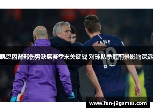 凯恩因背部伤势缺席赛季末关键战 对球队争冠前景影响深远 凯恩因背部伤势缺席赛季末关键战 对球队争冠前景影响深远