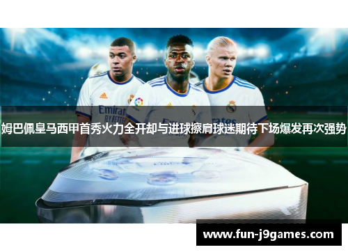 姆巴佩皇马西甲首秀火力全开却与进球擦肩球迷期待下场爆发再次强势 姆巴佩皇马西甲首秀火力全开却与进球擦肩球迷期待下场爆发再次强势