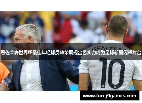 恩佐荣膺世界杯最佳年轻球员殊荣展现出色实力成为足球新星闪耀舞台 恩佐荣膺世界杯最佳年轻球员殊荣展现出色实力成为足球新星闪耀舞台