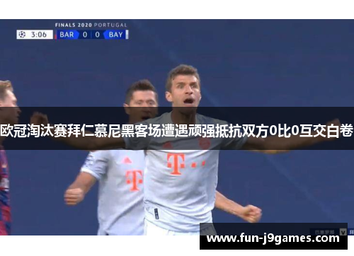 欧冠淘汰赛拜仁慕尼黑客场遭遇顽强抵抗双方0比0互交白卷 欧冠淘汰赛拜仁慕尼黑客场遭遇顽强抵抗双方0比0互交白卷