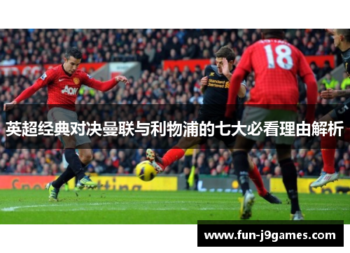 英超经典对决曼联与利物浦的七大必看理由解析