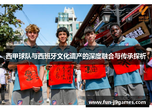 西甲球队与西班牙文化遗产的深度融合与传承探析