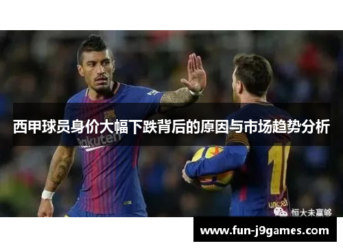 西甲球员身价大幅下跌背后的原因与市场趋势分析