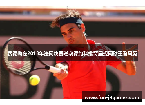 费德勒在2013年法网决赛逆袭德约科维奇展现网球王者风范