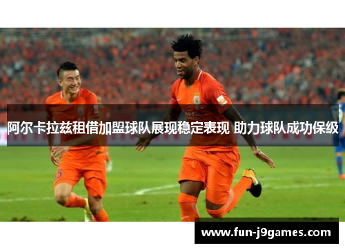 阿尔卡拉兹租借加盟球队展现稳定表现 助力球队成功保级