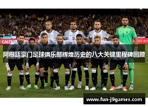 阿根廷豪门足球俱乐部辉煌历史的八大关键里程碑回顾 阿根廷豪门足球俱乐部辉煌历史的八大关键里程碑回顾