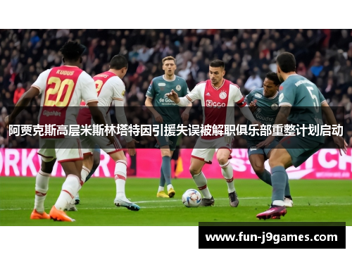 阿贾克斯高层米斯林塔特因引援失误被解职俱乐部重整计划启动 阿贾克斯高层米斯林塔特因引援失误被解职俱乐部重整计划启动