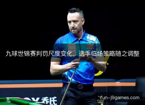 九球世锦赛判罚尺度变化，选手临场策略随之调整
