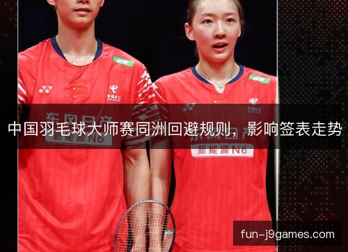 中国羽毛球大师赛同洲回避规则，影响签表走势