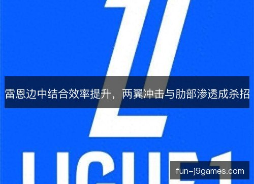 雷恩边中结合效率提升，两翼冲击与肋部渗透成杀招