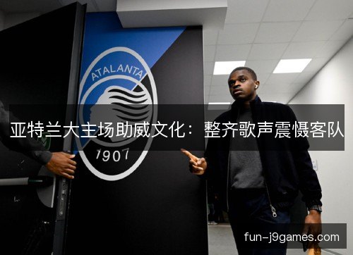 亚特兰大主场助威文化：整齐歌声震慑客队