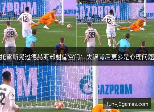 托雷斯晃过德赫亚却射偏空门：失误背后更多是心理问题